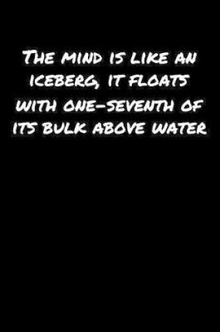 Cover of The Mind Is Like An Iceberg It Floats With One Seventh Of Its Bulk Above Water