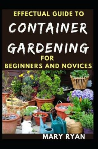 Cover of Effectual Guide To Container Gardening For Beginners And Novices