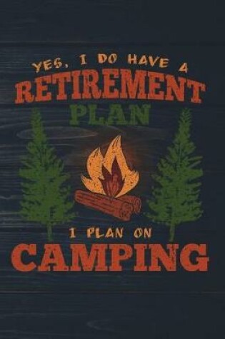 Cover of Yes I Do Have A Retirement Plan I Plan On Camping