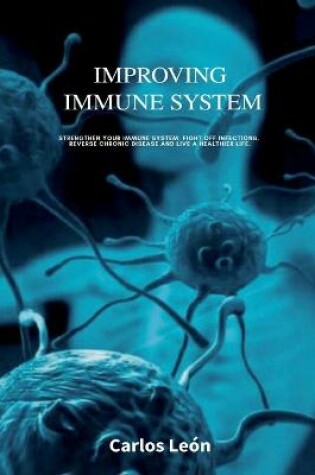 Cover of IMPROVING IMMUNE SYSTEM. Strengthen Your Immune System, Fight Off Infections, Reverse Chronic Disease and Live a Healthier Life.