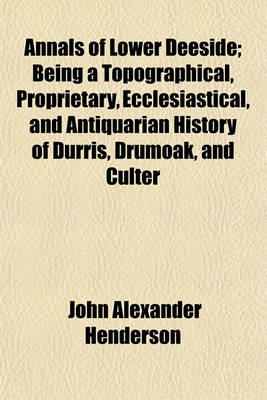 Book cover for Annals of Lower Deeside; Being a Topographical, Proprietary, Ecclesiastical, and Antiquarian History of Durris, Drumoak, and Culter