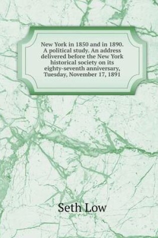 Cover of New York in 1850 and in 1890. A political study. An address delivered before the New York historical society on its eighty-seventh anniversary, Tuesday, November 17, 1891