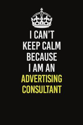 Book cover for I Can�t Keep Calm Because I Am An Advertising Consultant