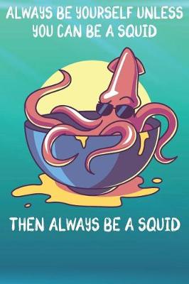 Book cover for Always Be Yourself Unless You Can Be A Squids Then Always Be A Squids