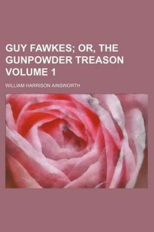 Cover of Guy Fawkes; Or, the Gunpowder Treason Volume 1