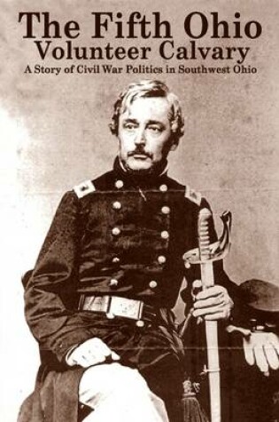 Cover of The Fifth Ohio Volunteer Cavalry: A Story of Citizen Soldiers, Civil War Politics and Southwest Ohio