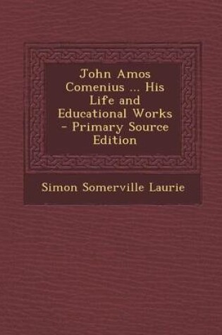 Cover of John Amos Comenius ... His Life and Educational Works - Primary Source Edition