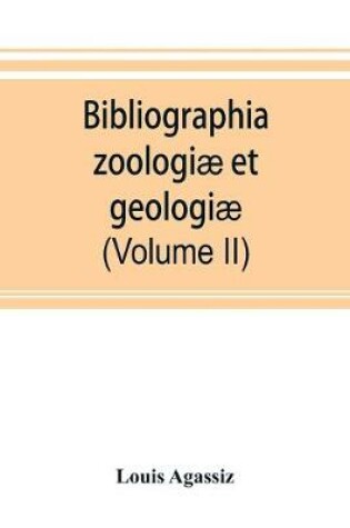 Cover of Bibliographia zoologiae et geologiae. A general catalogue of all books, tracts, and memoirs on zoology and geology (Volume II)