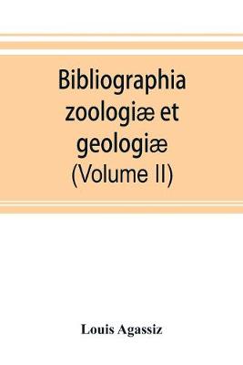 Book cover for Bibliographia zoologiae et geologiae. A general catalogue of all books, tracts, and memoirs on zoology and geology (Volume II)