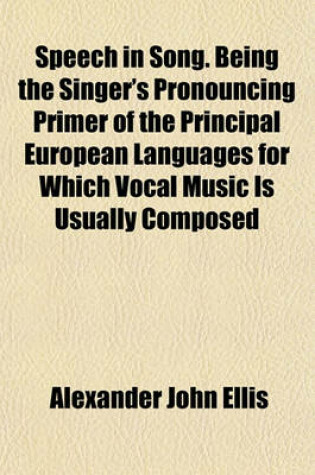 Cover of Speech in Song. Being the Singer's Pronouncing Primer of the Principal European Languages for Which Vocal Music Is Usually Composed