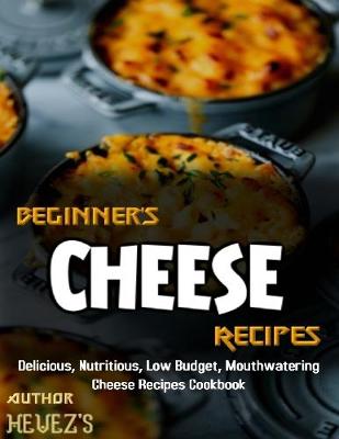 Book cover for Beginner's Cheese Recipes: Delicious, Nutritious, Low Budget, Mouthwatering Cheese Recipes Cookbook