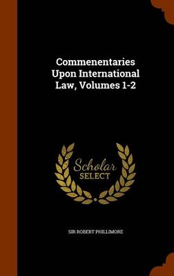 Book cover for Commenentaries Upon International Law, Volumes 1-2