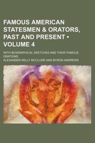 Cover of Famous American Statesmen & Orators, Past and Present (Volume 4); With Biographical Sketches and Their Famous Orations