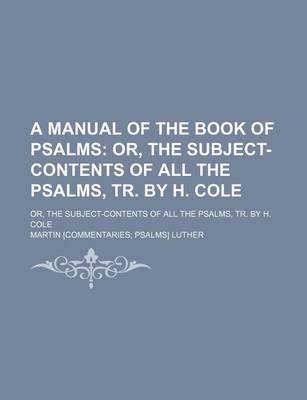 Book cover for A Manual of the Book of Psalms; Or, the Subject-Contents of All the Psalms, Tr. by H. Cole. Or, the Subject-Contents of All the Psalms, Tr. by H. Cole