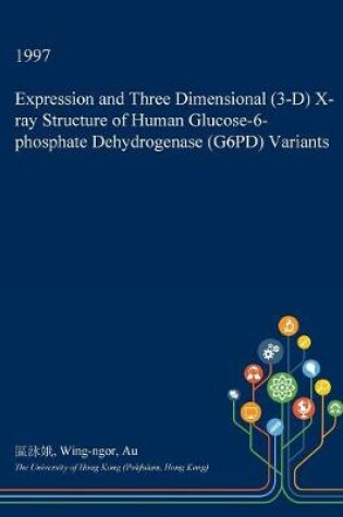 Cover of Expression and Three Dimensional (3-D) X-Ray Structure of Human Glucose-6-Phosphate Dehydrogenase (G6pd) Variants