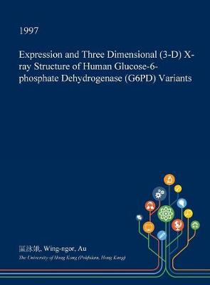 Cover of Expression and Three Dimensional (3-D) X-Ray Structure of Human Glucose-6-Phosphate Dehydrogenase (G6pd) Variants