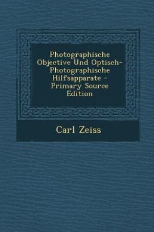 Cover of Photographische Objective Und Optisch-Photographische Hilfsapparate - Primary Source Edition