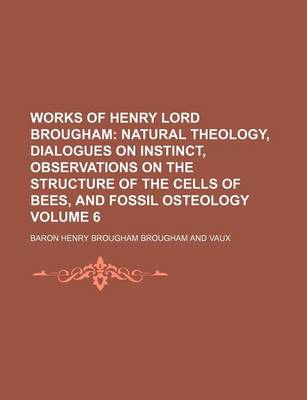 Book cover for Works of Henry Lord Brougham Volume 6; Natural Theology, Dialogues on Instinct, Observations on the Structure of the Cells of Bees, and Fossil Osteology