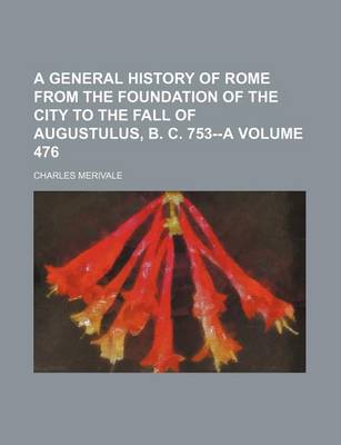 Book cover for A General History of Rome from the Foundation of the City to the Fall of Augustulus, B. C. 753--A Volume 476