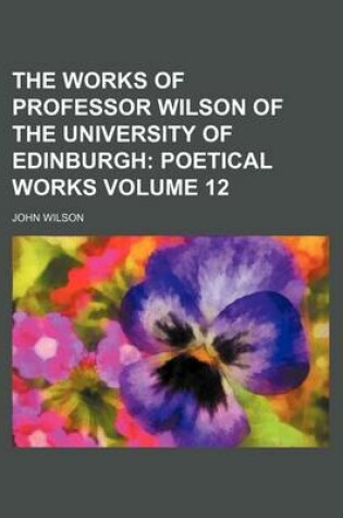 Cover of The Works of Professor Wilson of the University of Edinburgh; Poetical Works Volume 12
