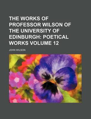 Book cover for The Works of Professor Wilson of the University of Edinburgh; Poetical Works Volume 12