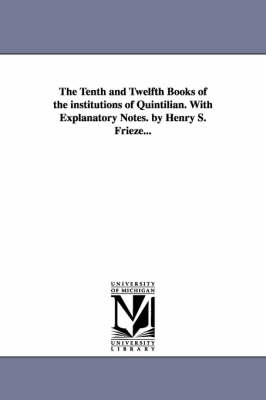 Book cover for The Tenth and Twelfth Books of the institutions of Quintilian. With Explanatory Notes. by Henry S. Frieze...