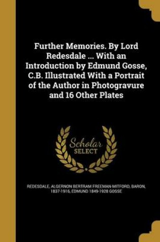 Cover of Further Memories. by Lord Redesdale ... with an Introduction by Edmund Gosse, C.B. Illustrated with a Portrait of the Author in Photogravure and 16 Other Plates