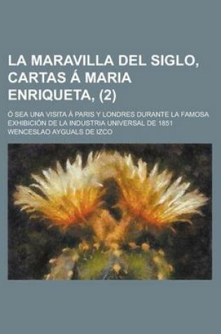 Cover of La Maravilla del Siglo, Cartas a Maria Enriqueta; O Sea Una Visita a Paris y Londres Durante La Famosa Exhibicion de La Industria Universal de 1851 (2)