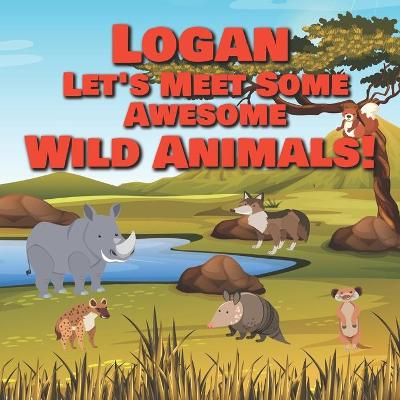 Book cover for Logan Let's Meet Some Awesome Wild Animals!