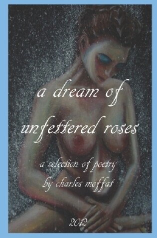 Cover of "a dream of unfettered roses"