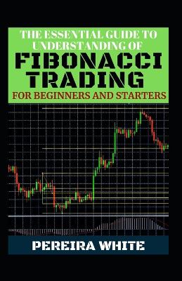 Book cover for The Essential Guide To Understanding Of Fibonacci Trading For Beginners And Starters