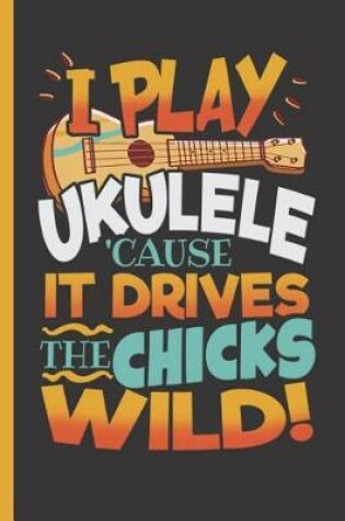 Cover of I Play Ukulele 'cause It Drives the Chicks Wild