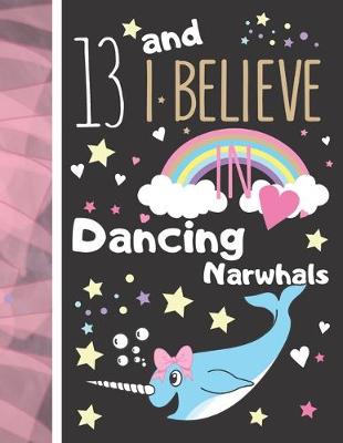 Book cover for 13 And I Believe In Dancing Narwhals