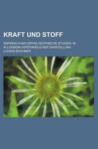 Cover of Kraft Und Stoff; Empirisch-Naturphilosophische Studien. in Allgemein-Verstandlicher Darstellung