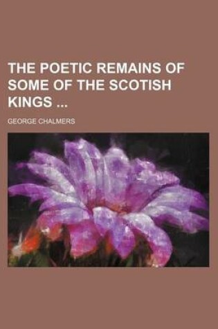 Cover of The Poetic Remains of Some of the Scotish Kings