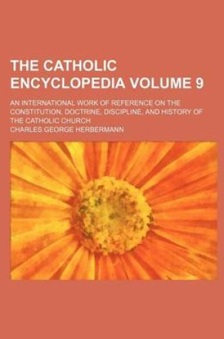 Cover of The Catholic Encyclopedia Volume 9; An International Work of Reference on the Constitution, Doctrine, Discipline, and History of the Catholic Church