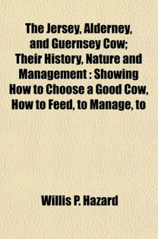 Cover of The Jersey, Alderney, and Guernsey Cow; Their History, Nature and Management