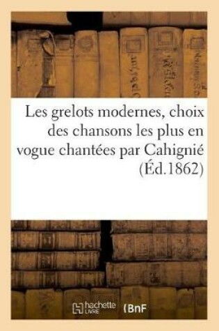 Cover of Les Grelots Modernes, Choix Des Chansons Les Plus En Vogue Chantées Par Cahignié