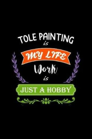 Cover of Tole Painting Is My Life Work Is Just a Hobby