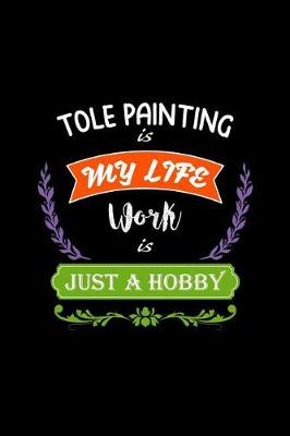 Book cover for Tole Painting Is My Life Work Is Just a Hobby