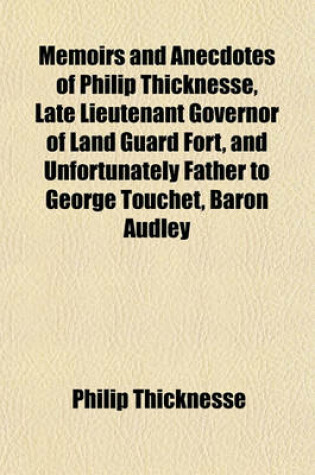 Cover of Memoirs and Anecdotes of Philip Thicknesse, Late Lieutenant Governor of Land Guard Fort, and Unfortunately Father to George Touchet, Baron Audley