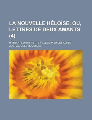 Book cover for La Nouvelle Heloise, Ou, Lettres de Deux Amants; Habitants D'Une Petite Ville Au Pied Des Alpes (4)