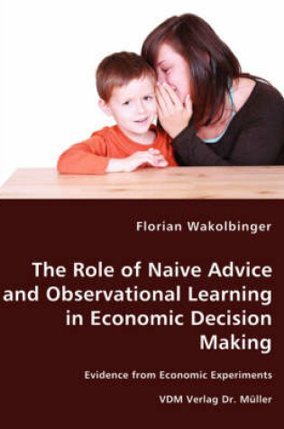 Cover of The Role of Naive Advice and Observational Learning in Economic Decision Making - Evidence from Economic Experiments