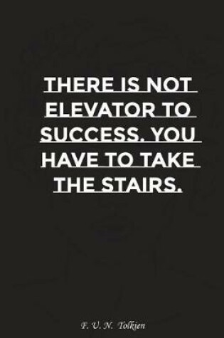 Cover of There Is No Elevator to Success You Have to Take the Stairs