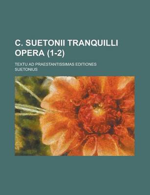 Book cover for C. Suetonii Tranquilli Opera; Textu Ad Praestantissimas Editiones (1-2 )