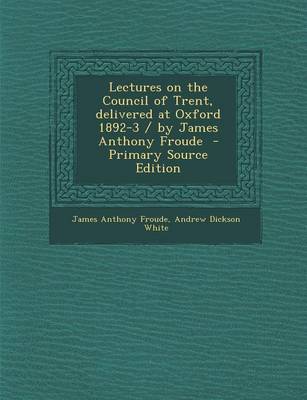 Book cover for Lectures on the Council of Trent, Delivered at Oxford 1892-3 / By James Anthony Froude - Primary Source Edition