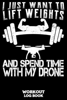 Book cover for I Just Want To Lift Weights And Spend Time With My Drone Workout Log Book