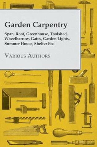 Cover of Garden Carpentry - Span, Roof, Greenhouse, Toolshed, Wheelbarrow, Gates, Garden Lights, Summer House, Shelter Etc.