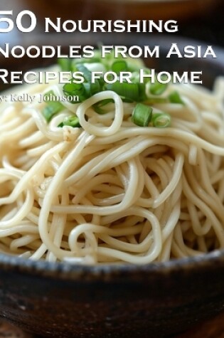 Cover of 50 Nourishing Noodles from Asia Recipes for Home
