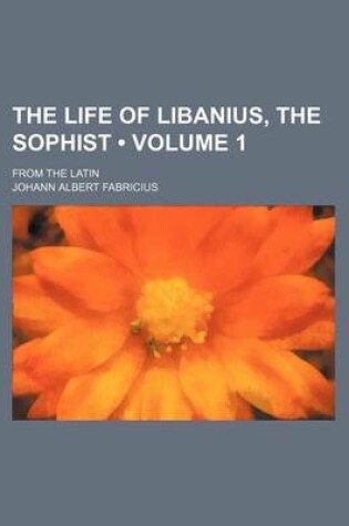 Cover of The Life of Libanius, the Sophist (Volume 1); From the Latin